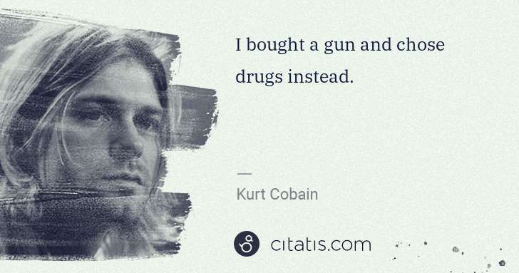 Kurt Cobain: I bought a gun and chose drugs instead. | Citatis