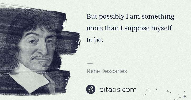 Rene Descartes: But possibly I am something more than I suppose myself to ... | Citatis