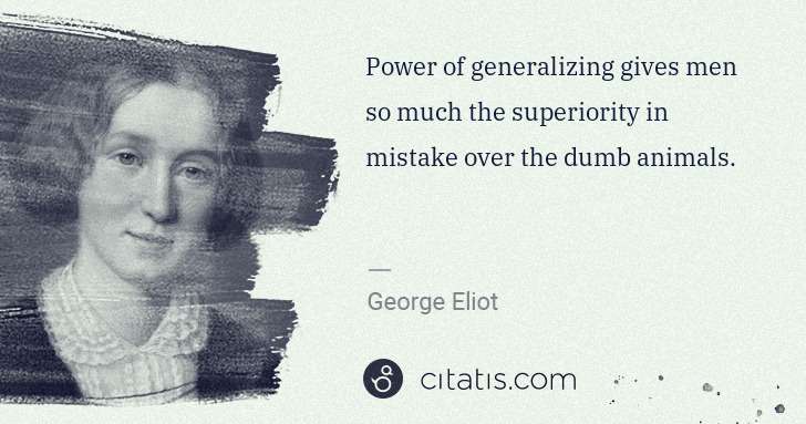 George Eliot: Power of generalizing gives men so much the superiority in ... | Citatis