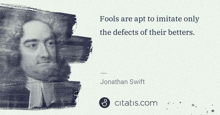 Jonathan Swift: Fools are apt to imitate only the defects of their betters. | Citatis