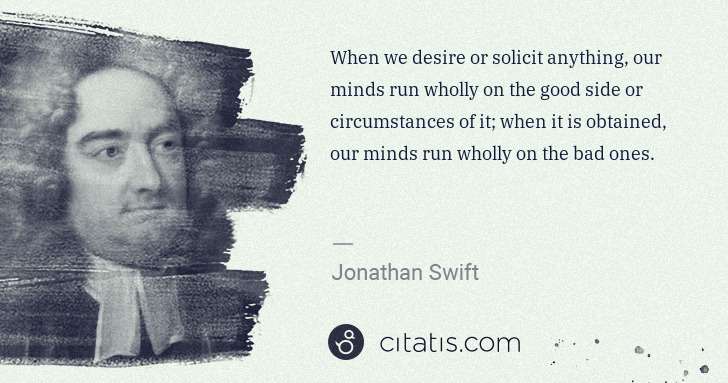 Jonathan Swift: When we desire or solicit anything, our minds run wholly ... | Citatis