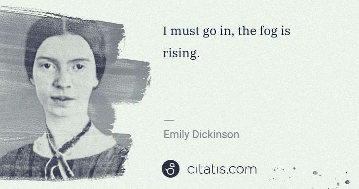 Emily Dickinson: I must go in, the fog is rising. | Citatis