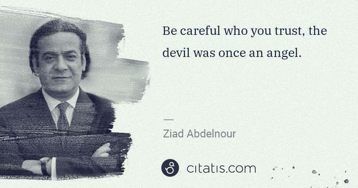 Ziad Abdelnour: Be careful who you trust, the devil was once an angel. | Citatis