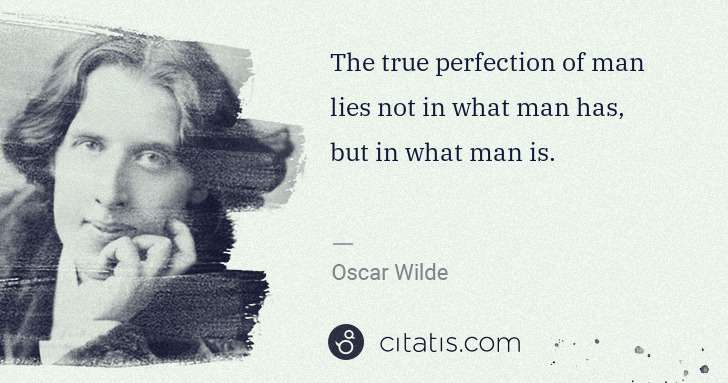 Oscar Wilde: The true perfection of man lies not in what man has, but ... | Citatis