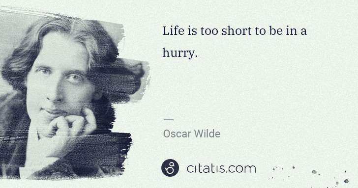Oscar Wilde: Life is too short to be in a hurry. | Citatis