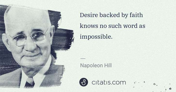 Napoleon Hill: Desire backed by faith knows no such word as impossible. | Citatis