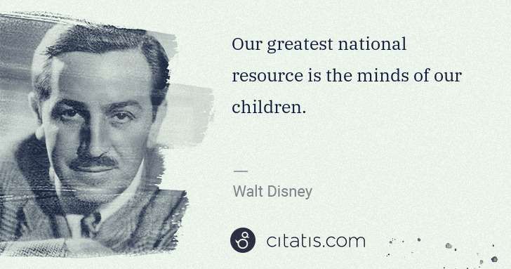 Walt Disney: Our greatest national resource is the minds of our ... | Citatis