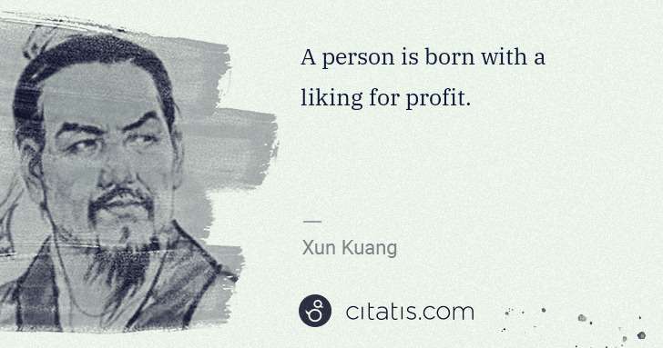 Xun Kuang: A person is born with a liking for profit. | Citatis