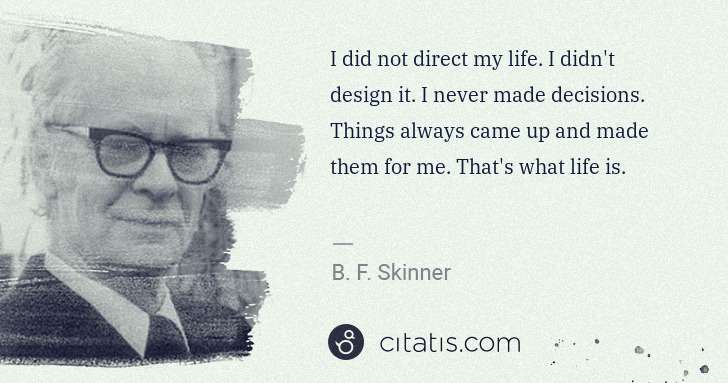 B. F. Skinner: I did not direct my life. I didn't design it. I never made ... | Citatis