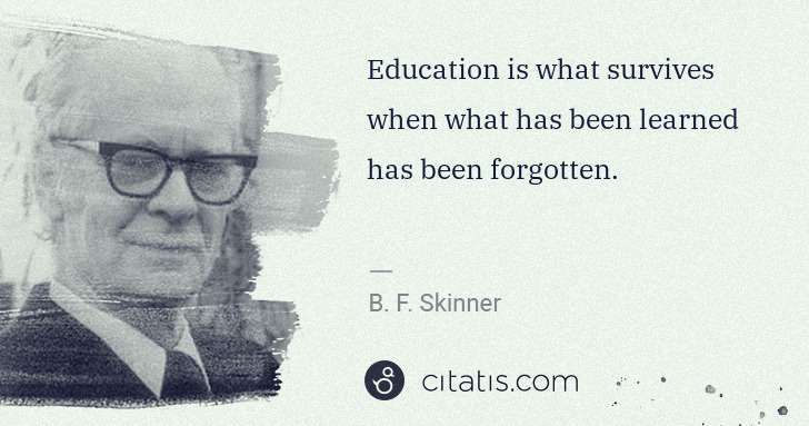 B. F. Skinner: Education is what survives when what has been learned has ... | Citatis