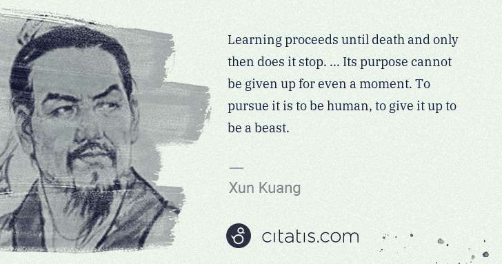 Xun Kuang: Learning proceeds until death and only then does it stop.  ... | Citatis