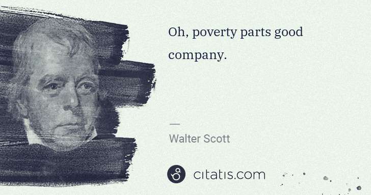 Walter Scott: Oh, poverty parts good company. | Citatis