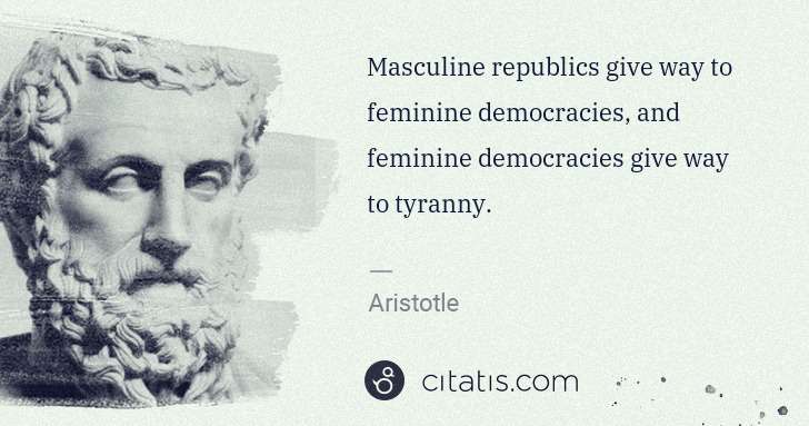 Aristotle: Masculine republics give way to feminine democracies, and ... | Citatis