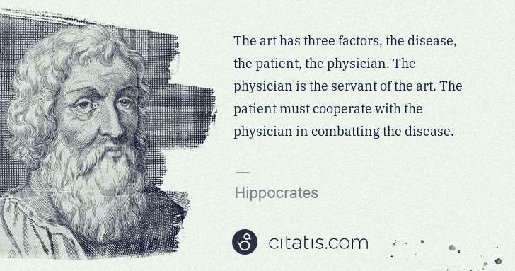 Hippocrates: The art has three factors, the disease, the patient, the ... | Citatis