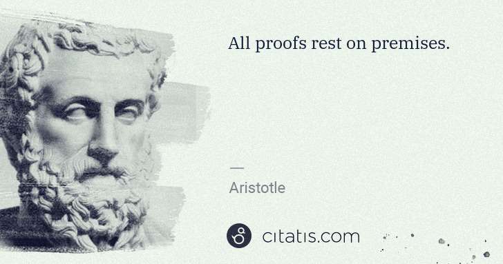 Aristotle: All proofs rest on premises. | Citatis