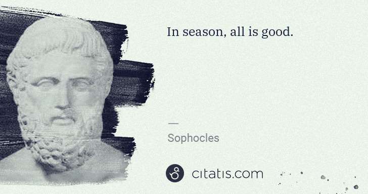 Sophocles: In season, all is good. | Citatis