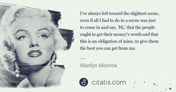 Marilyn Monroe: I've always felt toward the slightest scene, even if all I ... | Citatis