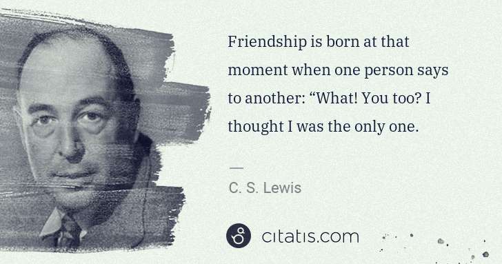 C. S. Lewis: Friendship is born at that moment when one person says to ... | Citatis