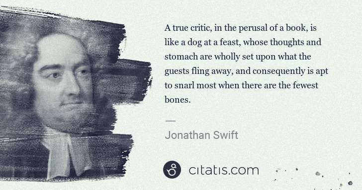 Jonathan Swift: A true critic, in the perusal of a book, is like a dog at ... | Citatis