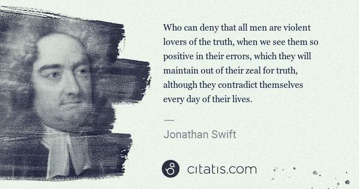 Jonathan Swift: Who can deny that all men are violent lovers of the truth, ... | Citatis
