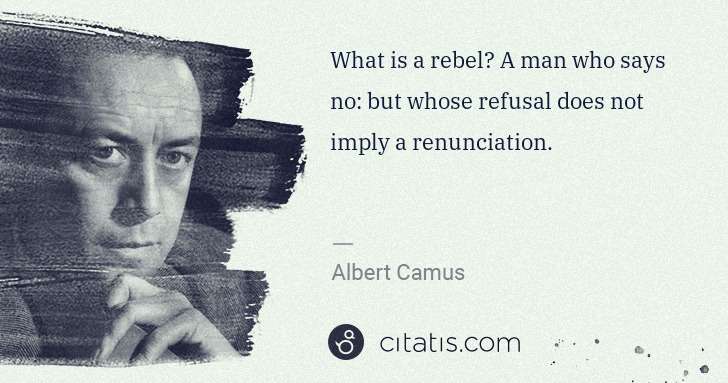 Albert Camus: What is a rebel? A man who says no: but whose refusal does ... | Citatis