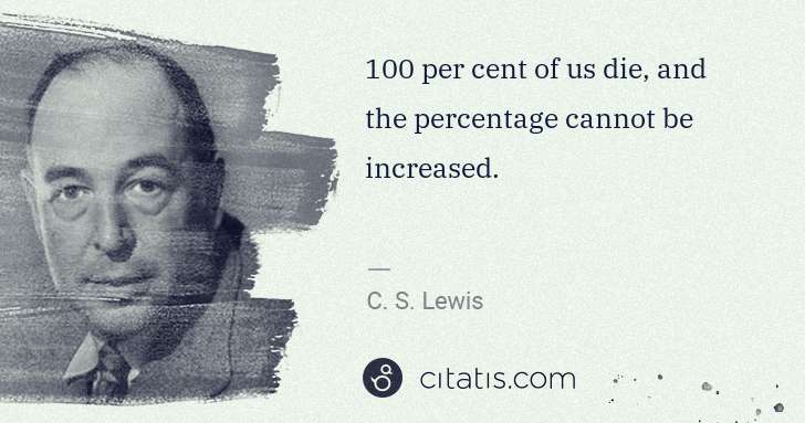 C. S. Lewis: 100 per cent of us die, and the percentage cannot be ... | Citatis