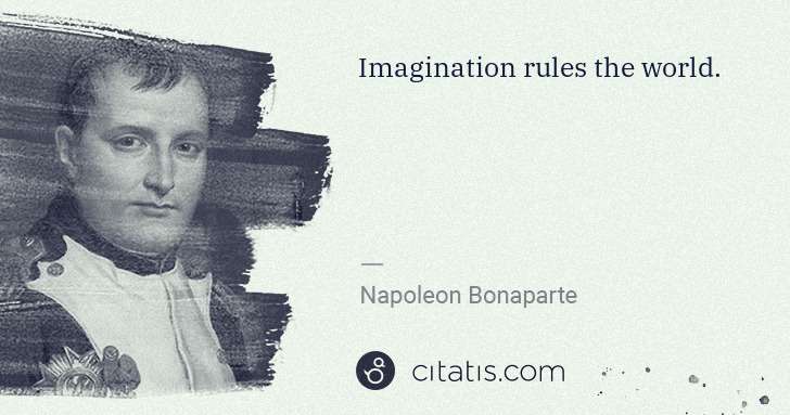 Napoleon Bonaparte: Imagination rules the world. | Citatis