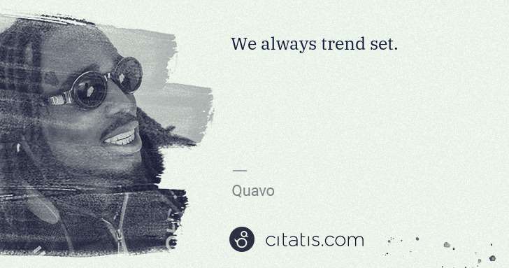 Quavo (Quavious Keyate Marshall): We always trend set. | Citatis