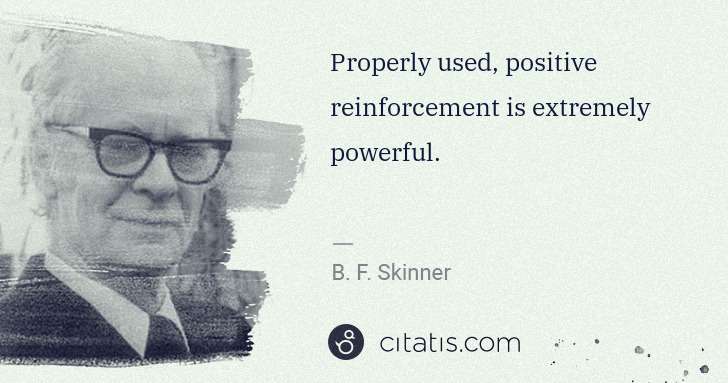 B. F. Skinner: Properly used, positive reinforcement is extremely ... | Citatis