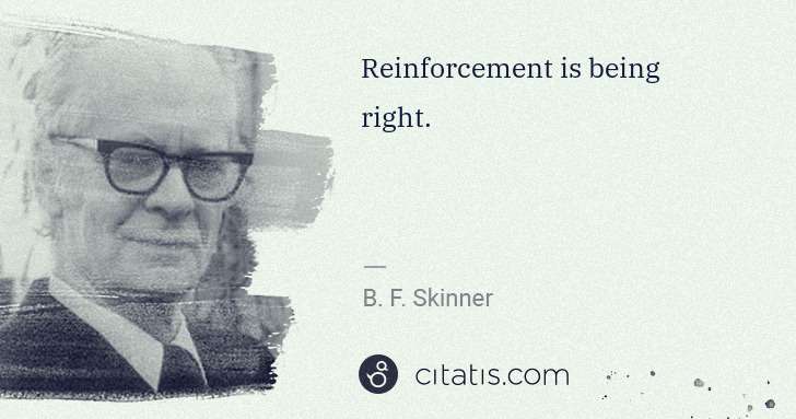 B. F. Skinner: Reinforcement is being right. | Citatis