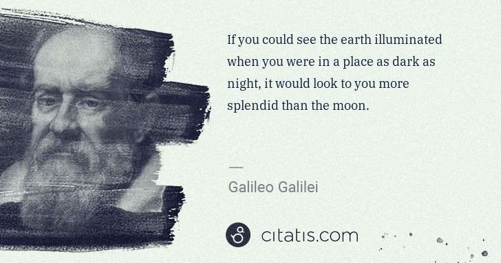 Galileo Galilei: If you could see the earth illuminated when you were in a ... | Citatis