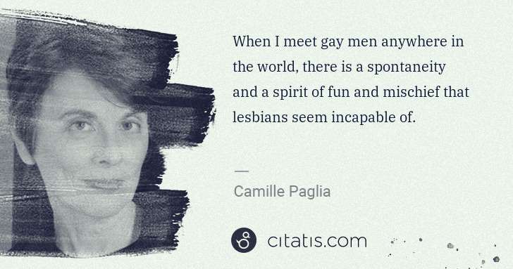 Camille Paglia: When I meet gay men anywhere in the world, there is a ... | Citatis