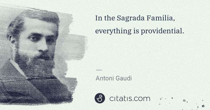 Antoni Gaudi: In the Sagrada Familia, everything is providential. | Citatis