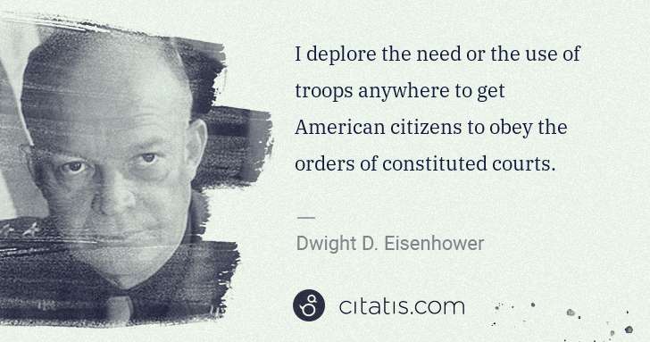 Dwight D. Eisenhower: I deplore the need or the use of troops anywhere to get ... | Citatis