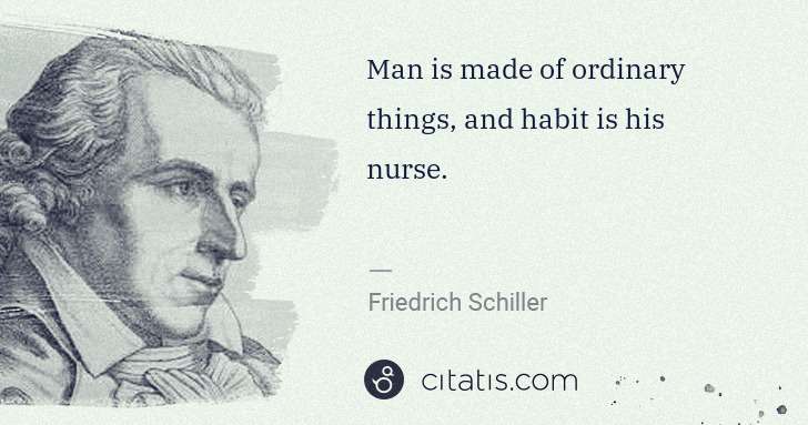 Friedrich Schiller: Man is made of ordinary things, and habit is his nurse. | Citatis