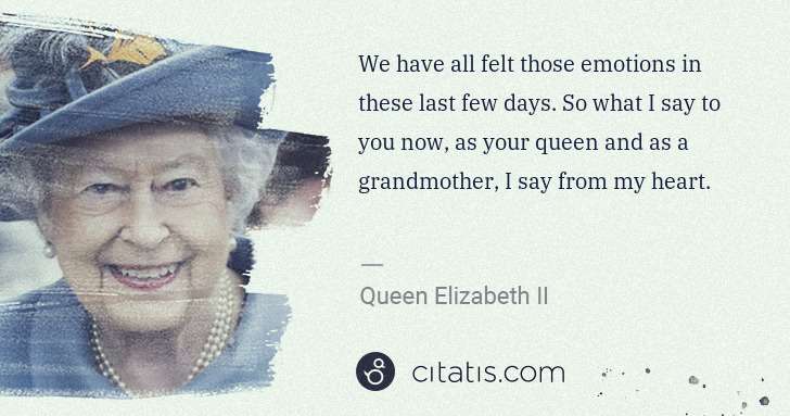 Queen Elizabeth II: We have all felt those emotions in these last few days. So ... | Citatis