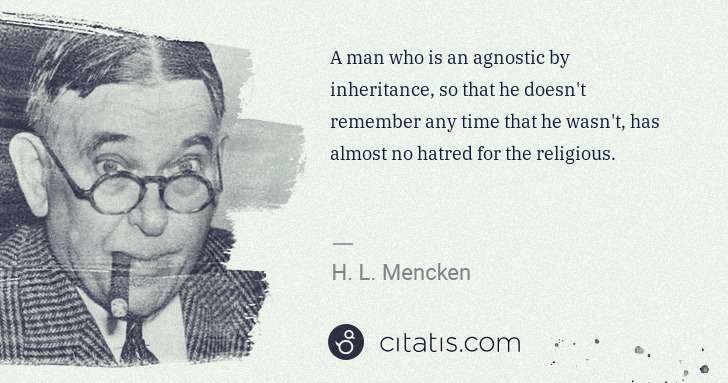 H. L. Mencken: A man who is an agnostic by inheritance, so that he doesn ... | Citatis