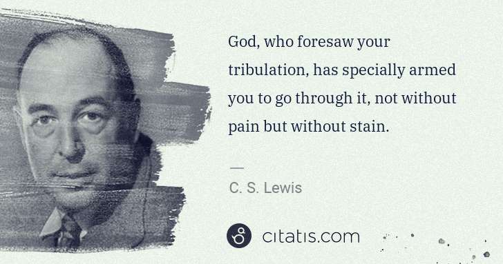 C. S. Lewis: God, who foresaw your tribulation, has specially armed you ... | Citatis