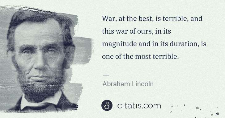 Abraham Lincoln: War, at the best, is terrible, and this war of ours, in ... | Citatis