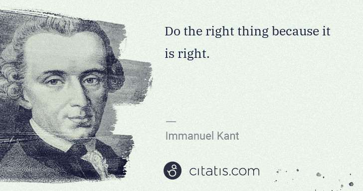 Immanuel Kant: Do the right thing because it is right. | Citatis