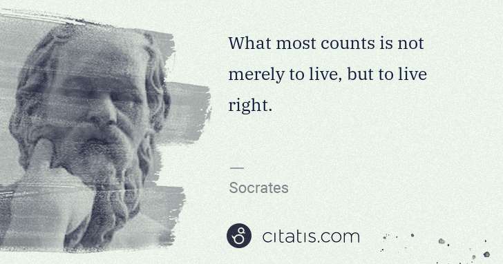 Socrates: What most counts is not merely to live, but to live right. | Citatis