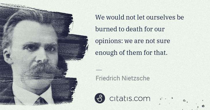 Friedrich Nietzsche: We would not let ourselves be burned to death for our ... | Citatis