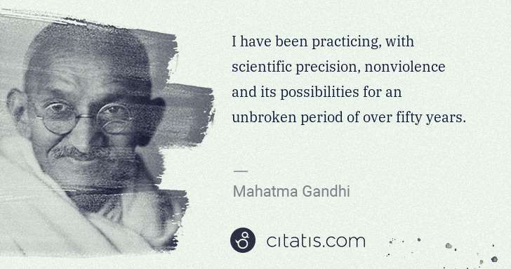 Mahatma Gandhi: I have been practicing, with scientific precision, ... | Citatis