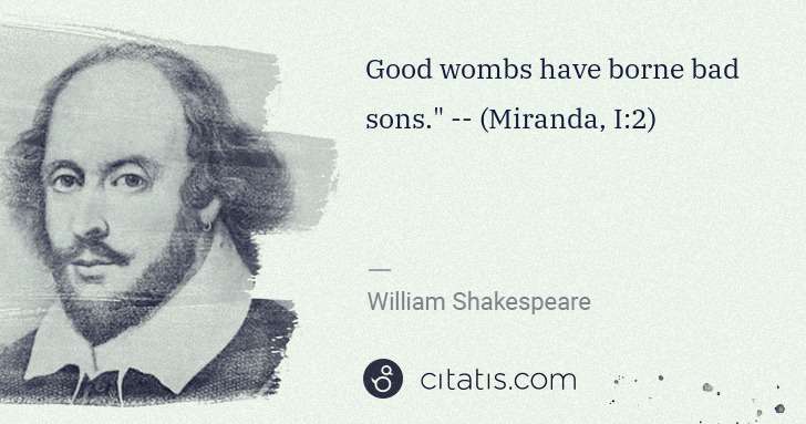 William Shakespeare: Good wombs have borne bad sons." -- (Miranda, I:2) | Citatis