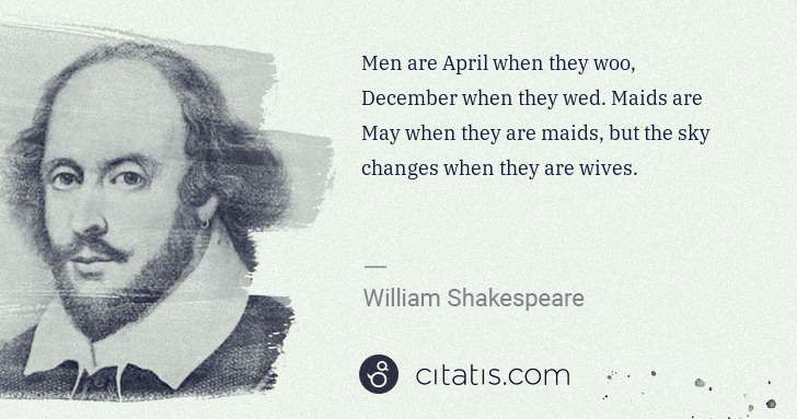 William Shakespeare: Men are April when they woo, December when they wed. Maids ... | Citatis