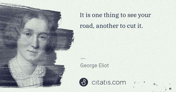 George Eliot: It is one thing to see your road, another to cut it. | Citatis