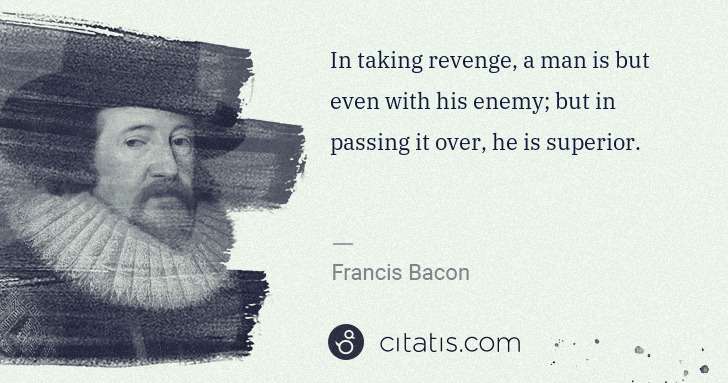 Francis Bacon: In taking revenge, a man is but even with his enemy; but ... | Citatis