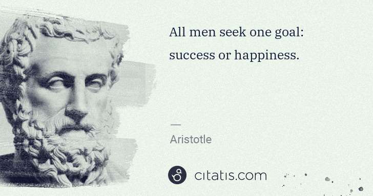 Aristotle: All men seek one goal: success or happiness. | Citatis