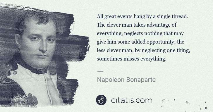 Napoleon Bonaparte: All great events hang by a single thread. The clever man ... | Citatis
