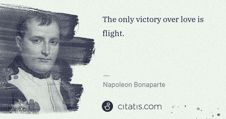 Napoleon Bonaparte: The only victory over love is flight. | Citatis